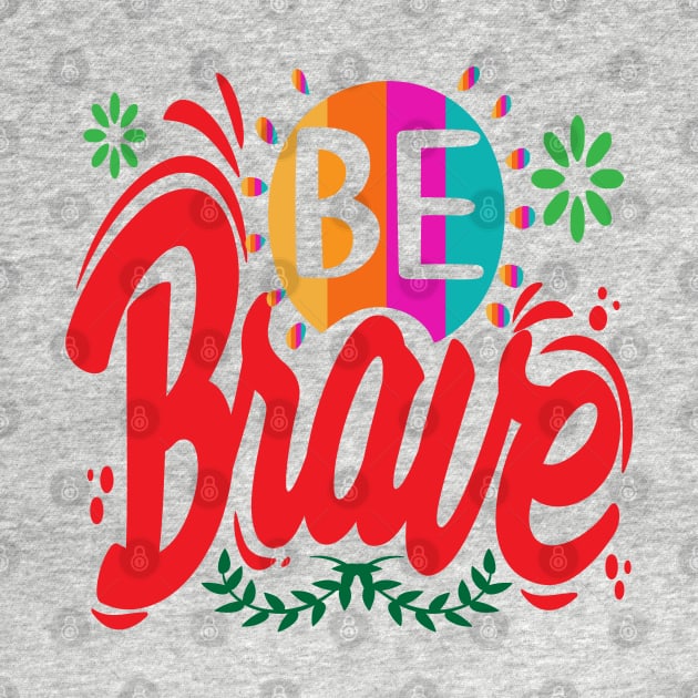 Be Brave! Motivational - Encouragement by Shirty.Shirto